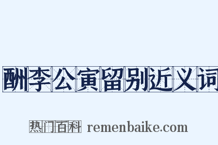 酬李公寅留别近义词是什么意思的图片